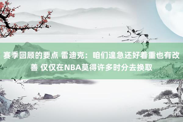 赛季回顾的要点 雷迪克：咱们遑急还好着重也有改善 仅仅在NBA莫得许多时分去换取