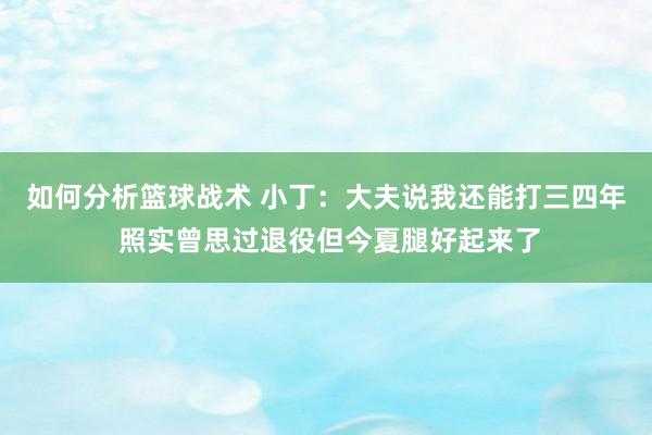 如何分析篮球战术 小丁：大夫说我还能打三四年 照实曾思过退役但今夏腿好起来了