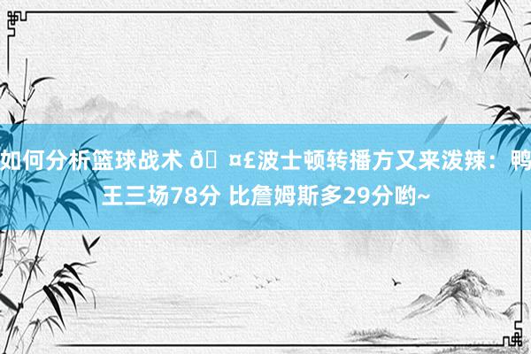 如何分析篮球战术 🤣波士顿转播方又来泼辣：鸭王三场78分 比詹姆斯多29分哟~