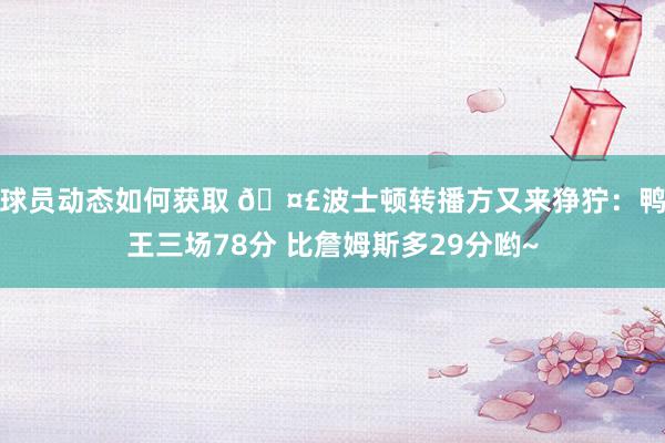 球员动态如何获取 🤣波士顿转播方又来狰狞：鸭王三场78分 比詹姆斯多29分哟~