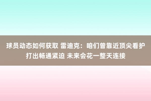 球员动态如何获取 雷迪克：咱们曾靠近顶尖看护打出畅通紧迫 未来会花一整天连接