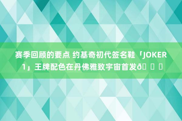 赛季回顾的要点 约基奇初代签名鞋「JOKER 1」王牌配色在丹佛雅致宇宙首发🎉