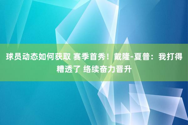 球员动态如何获取 赛季首秀！戴隆-夏普：我打得糟透了 络续奋力晋升