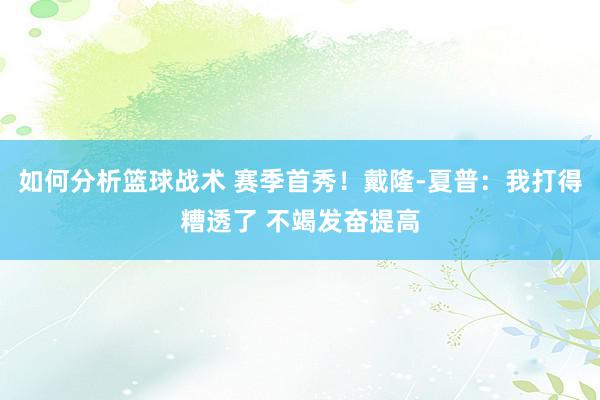 如何分析篮球战术 赛季首秀！戴隆-夏普：我打得糟透了 不竭发奋提高