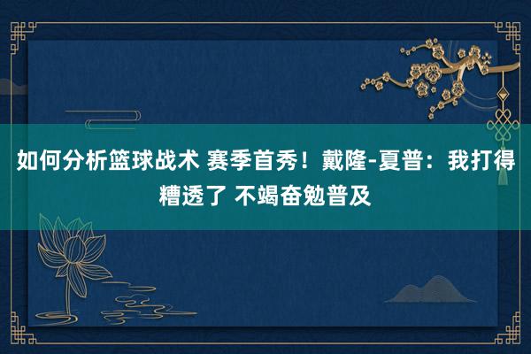 如何分析篮球战术 赛季首秀！戴隆-夏普：我打得糟透了 不竭奋勉普及