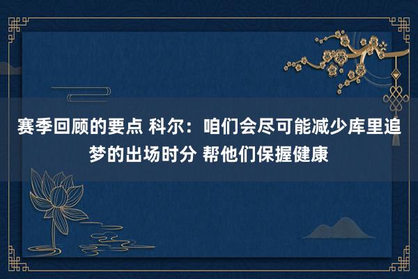 赛季回顾的要点 科尔：咱们会尽可能减少库里追梦的出场时分 帮他们保握健康