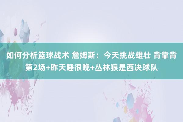 如何分析篮球战术 詹姆斯：今天挑战雄壮 背靠背第2场+昨天睡很晚+丛林狼是西决球队