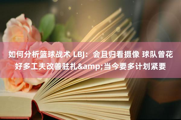 如何分析篮球战术 LBJ：会且归看摄像 球队曾花好多工夫改善驻扎&当今要多计划紧要