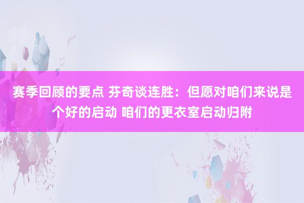 赛季回顾的要点 芬奇谈连胜：但愿对咱们来说是个好的启动 咱们的更衣室启动归附