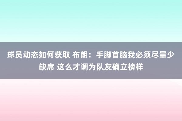 球员动态如何获取 布朗：手脚首脑我必须尽量少缺席 这么才调为队友确立榜样