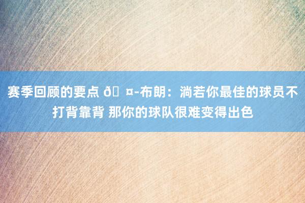 赛季回顾的要点 🤭布朗：淌若你最佳的球员不打背靠背 那你的球队很难变得出色