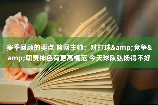 赛季回顾的要点 篮网主帅：对打球&竞争&职责神色有更高模范 今天球队弘扬得不好