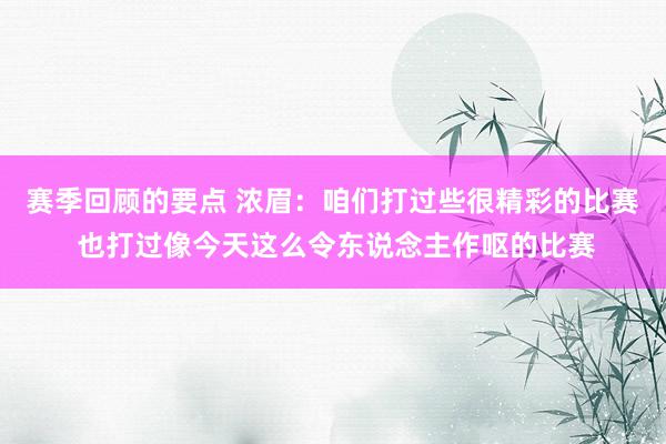 赛季回顾的要点 浓眉：咱们打过些很精彩的比赛 也打过像今天这么令东说念主作呕的比赛