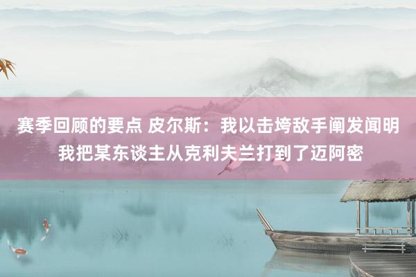 赛季回顾的要点 皮尔斯：我以击垮敌手阐发闻明 我把某东谈主从克利夫兰打到了迈阿密