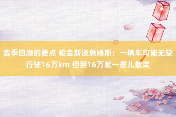 赛季回顾的要点 帕金斯谈詹姆斯：一辆车可能无缺行驶16万km 但到16万就一忽儿散架