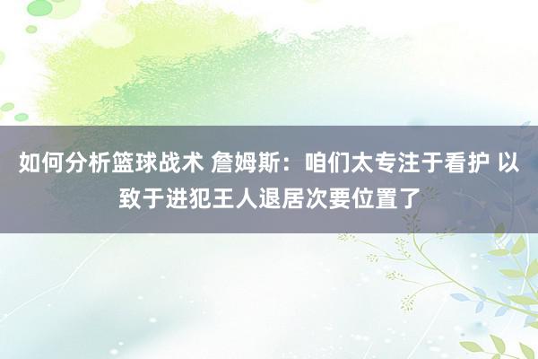 如何分析篮球战术 詹姆斯：咱们太专注于看护 以致于进犯王人退居次要位置了