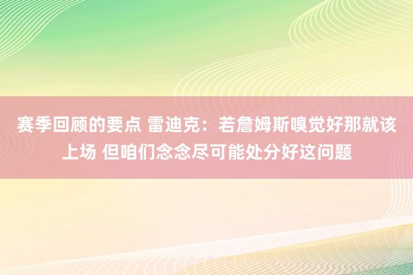 赛季回顾的要点 雷迪克：若詹姆斯嗅觉好那就该上场 但咱们念念尽可能处分好这问题