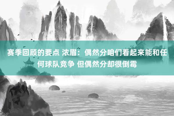 赛季回顾的要点 浓眉：偶然分咱们看起来能和任何球队竞争 但偶然分却很倒霉