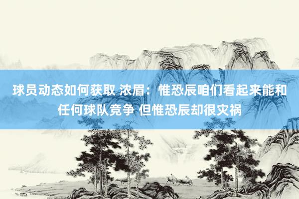 球员动态如何获取 浓眉：惟恐辰咱们看起来能和任何球队竞争 但惟恐辰却很灾祸