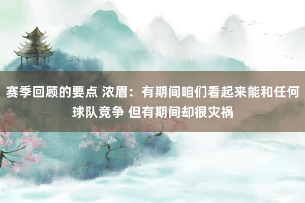 赛季回顾的要点 浓眉：有期间咱们看起来能和任何球队竞争 但有期间却很灾祸