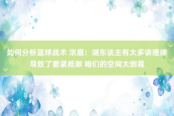 如何分析篮球战术 浓眉：湖东谈主有太多讲理球导致了要紧抵御 咱们的空间太倒霉