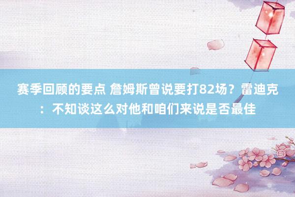 赛季回顾的要点 詹姆斯曾说要打82场？雷迪克：不知谈这么对他和咱们来说是否最佳