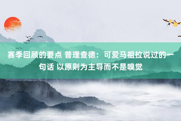 赛季回顾的要点 普理查德：可爱马祖拉说过的一句话 以原则为主导而不是嗅觉