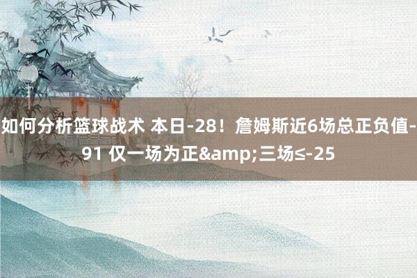 如何分析篮球战术 本日-28！詹姆斯近6场总正负值-91 仅一场为正&三场≤-25