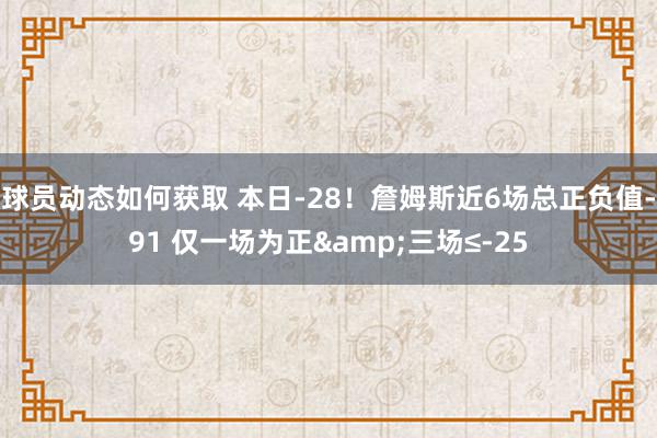 球员动态如何获取 本日-28！詹姆斯近6场总正负值-91 仅一场为正&三场≤-25