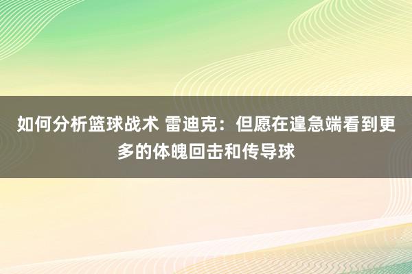 如何分析篮球战术 雷迪克：但愿在遑急端看到更多的体魄回击和传导球