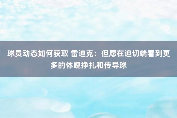 球员动态如何获取 雷迪克：但愿在迫切端看到更多的体魄挣扎和传导球