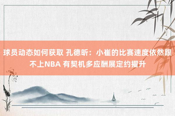 球员动态如何获取 孔德昕：小崔的比赛速度依然跟不上NBA 有契机多应酬展定约擢升