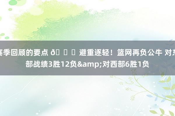 赛季回顾的要点 😅避重逐轻！篮网再负公牛 对东部战绩3胜12负&对西部6胜1负