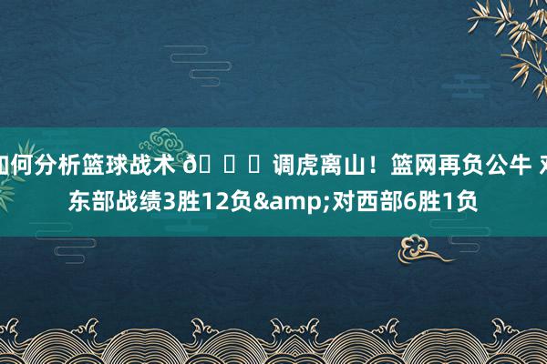 如何分析篮球战术 😅调虎离山！篮网再负公牛 对东部战绩3胜12负&对西部6胜1负