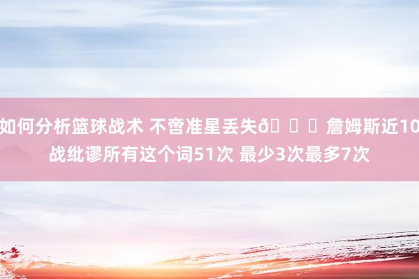 如何分析篮球战术 不啻准星丢失🙄詹姆斯近10战纰谬所有这个词51次 最少3次最多7次