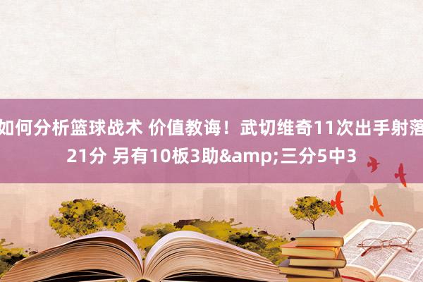 如何分析篮球战术 价值教诲！武切维奇11次出手射落21分 另有10板3助&三分5中3