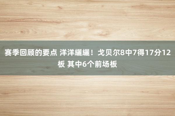 赛季回顾的要点 洋洋纚纚！戈贝尔8中7得17分12板 其中6个前场板