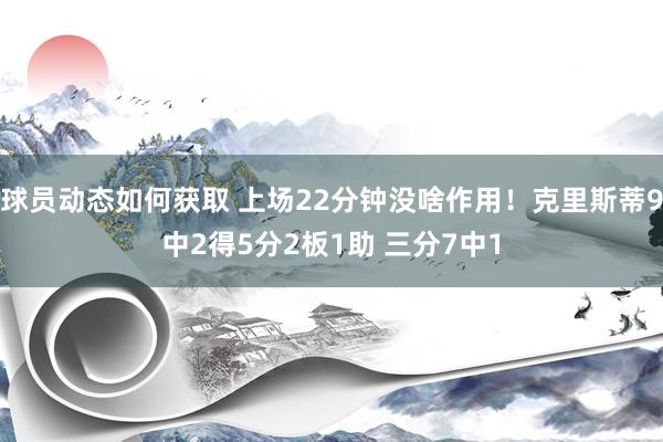 球员动态如何获取 上场22分钟没啥作用！克里斯蒂9中2得5分2板1助 三分7中1