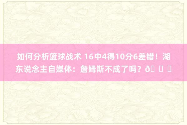 如何分析篮球战术 16中4得10分6差错！湖东说念主自媒体：詹姆斯不成了吗？💔