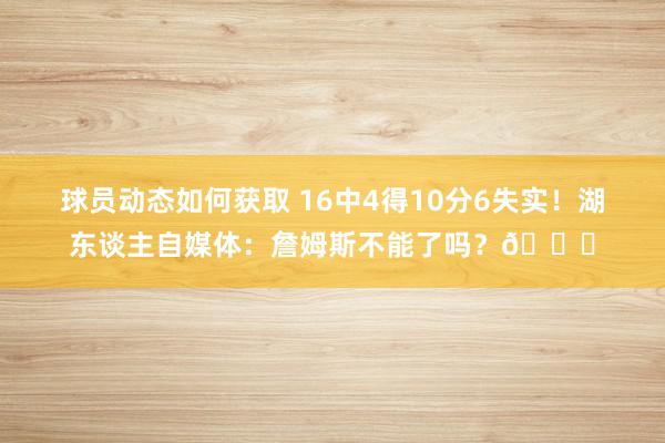 球员动态如何获取 16中4得10分6失实！湖东谈主自媒体：詹姆斯不能了吗？💔