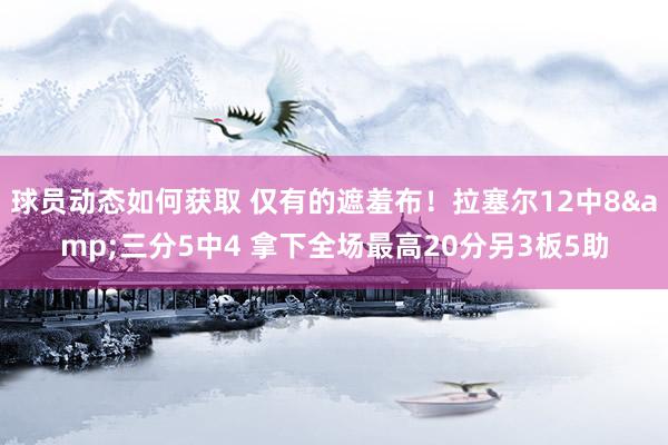 球员动态如何获取 仅有的遮羞布！拉塞尔12中8&三分5中4 拿下全场最高20分另3板5助