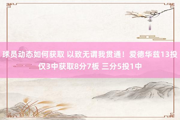 球员动态如何获取 以致无谓我贯通！爱德华兹13投仅3中获取8分7板 三分5投1中