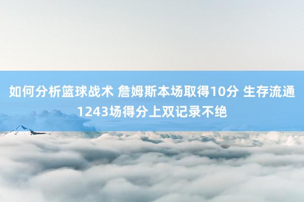 如何分析篮球战术 詹姆斯本场取得10分 生存流通1243场得分上双记录不绝