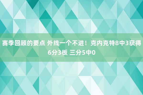 赛季回顾的要点 外线一个不进！克内克特8中3获得6分3板 三分5中0