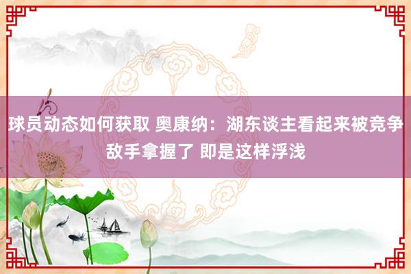 球员动态如何获取 奥康纳：湖东谈主看起来被竞争敌手拿握了 即是这样浮浅