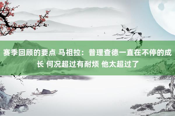 赛季回顾的要点 马祖拉：普理查德一直在不停的成长 何况超过有耐烦 他太超过了