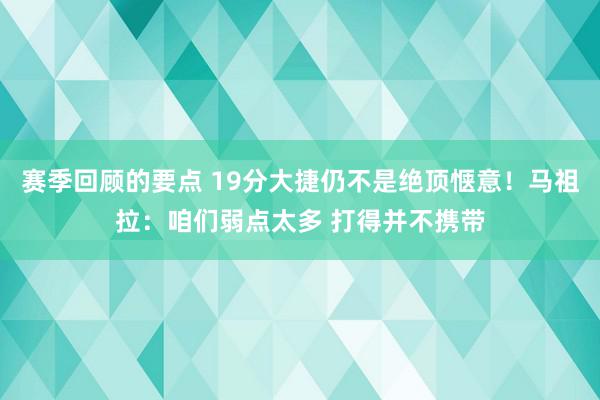 赛季回顾的要点 19分大捷仍不是绝顶惬意！马祖拉：咱们弱点太多 打得并不携带