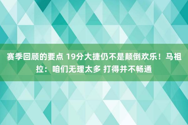 赛季回顾的要点 19分大捷仍不是颠倒欢乐！马祖拉：咱们无理太多 打得并不畅通