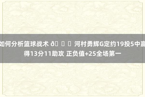 如何分析篮球战术 👀河村勇辉G定约19投5中赢得13分11助攻 正负值+25全场第一