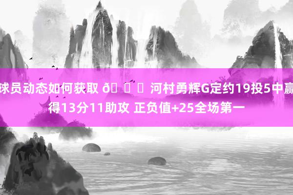 球员动态如何获取 👀河村勇辉G定约19投5中赢得13分11助攻 正负值+25全场第一